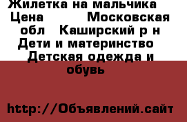 Жилетка на мальчика! › Цена ­ 300 - Московская обл., Каширский р-н Дети и материнство » Детская одежда и обувь   